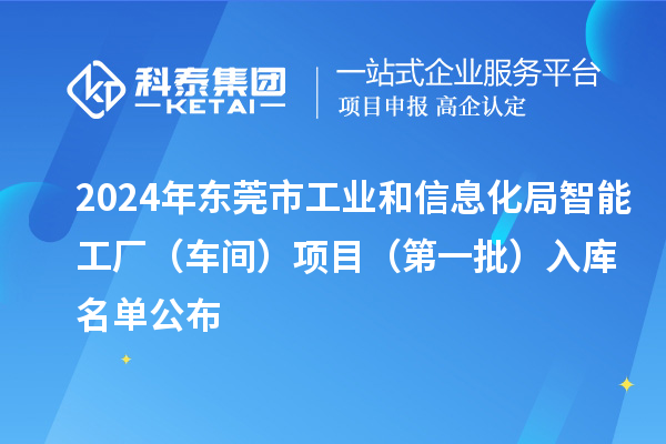 2024年东莞市工业和信息化局智能工厂（车间）项目（第一批）入库名单公布