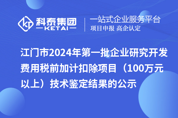 江门市2024年第一批企业研究开发费用税前加计扣除项目(100万元以上)技术鉴定结果的公示