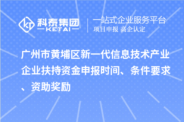 广州市黄埔区新一代信息技术产业企业扶持资金申报时间、条件要求、资助奖励