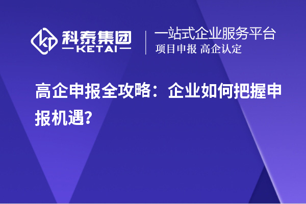 高企申报全攻略：企业如何把握申报机遇？