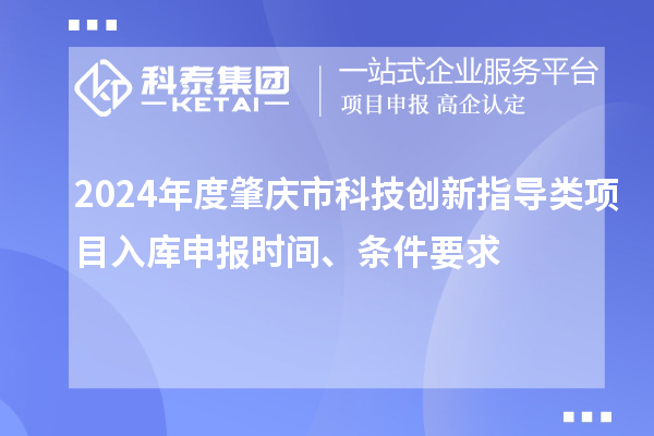 2024年度肇庆市科技创新指导类项目入库申报时间、条件要求