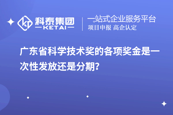 广东省科学技术奖的各项奖金是一次性发放还是分期？