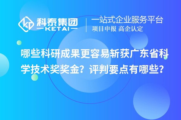 哪些科研成果更容易斩获广东省科学技术奖奖金？评判要点有哪些？