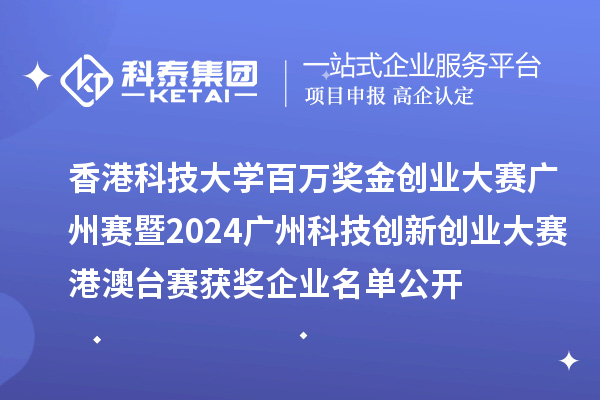 香港科技大学百万奖金创业大赛广州赛暨2024广州科技创新创业大赛港澳台赛获奖企业名单公开