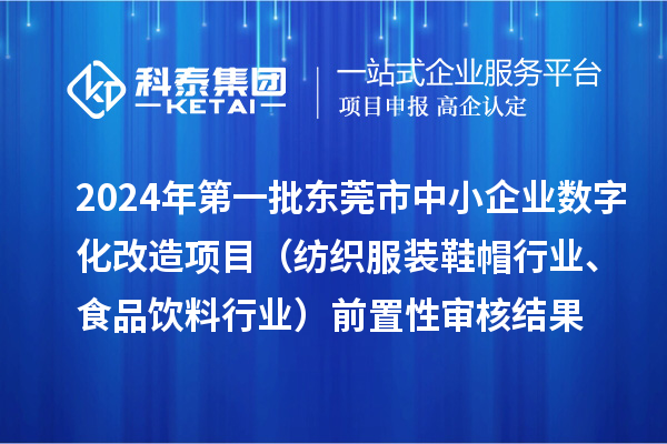 2024年第一批东莞市中小企业数字化改造项目（纺织服装鞋帽行业、食品饮料行业）前置性审核结果