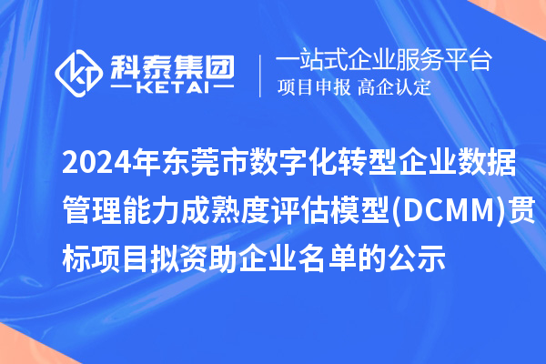 2024年东莞市数字化转型企业数据管理能力成熟度评估模型(DCMM)贯标项目 拟资助企业名单的公示