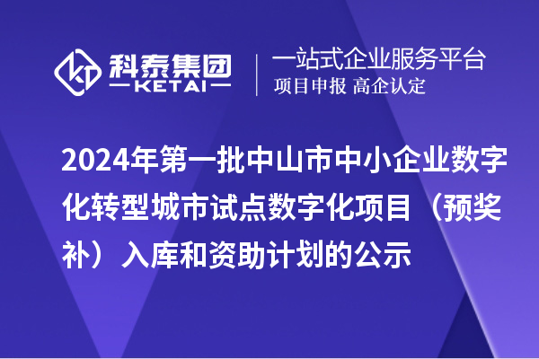 2024年第一批中山市中小企业数字化转型城市试点数字化项目(预奖补)入库和资助计划的公示