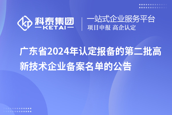 【4659家】广东省2024年认定报备的第二批高新技术企业备案名单的公告