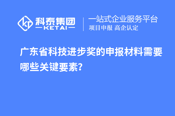 广东省科技进步奖的申报材料需要哪些关键要素？