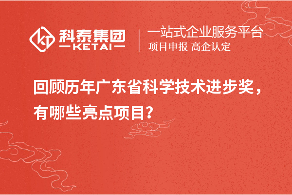 回顾历年广东省科学技术进步奖，有哪些亮点项目？