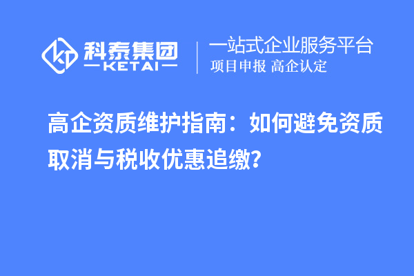 高企资质维护指南：如何避免资质取消与税收优惠追缴？