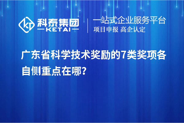 广东省科学技术奖励的 7 类奖项各自侧重点在哪？