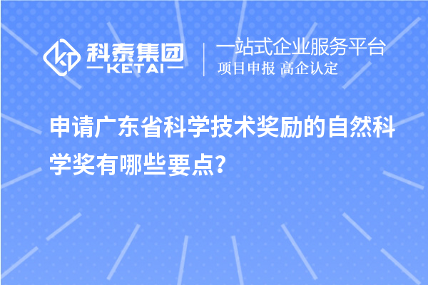 申请广东省科学技术奖励的自然科学奖有哪些要点？