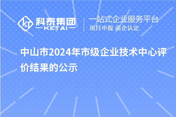 中山市2024年市级企业技术中心评价结果的公示