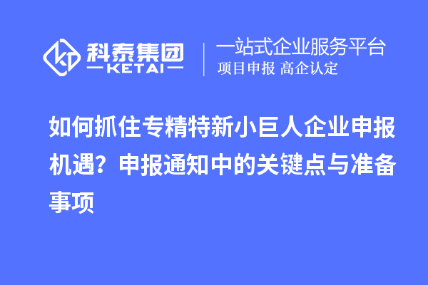 如何抓住专精特新小巨人企业申报机遇？申报通知中的关键点与准备事项
