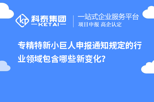 <a href=http://m.1ys1w.cn/fuwu/zhuanjingtexin.html target=_blank class=infotextkey>专精特新小巨人申报</a>通知规定的行业领域包含哪些新变化？