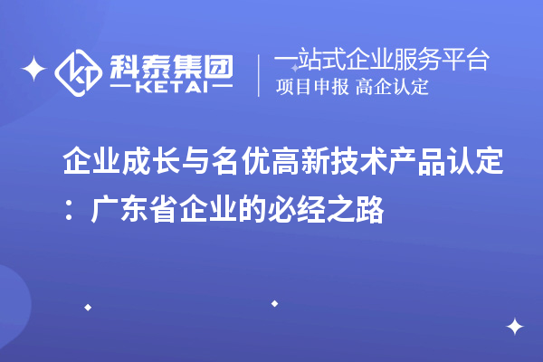 企业成长与名优高新技术产品认定:广东省企业的必经之路
