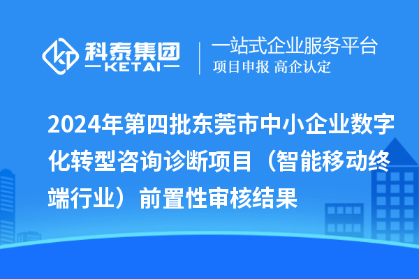 2024年第四批东莞市中小企业数字化转型咨询诊断项目(智能移动终端行业)前置性审核结果