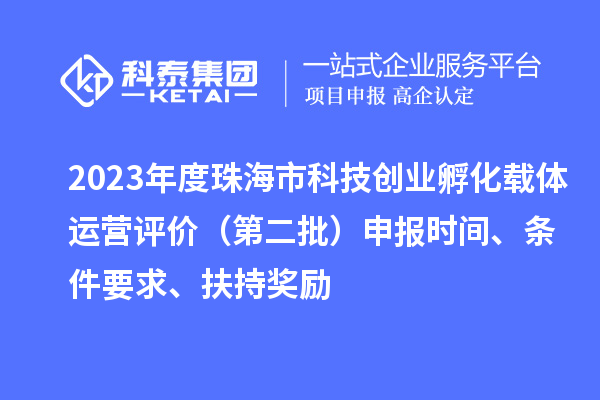 2023年度珠海市科技创业孵化载体运营评价（第二批）申报时间、条件要求、扶持奖励