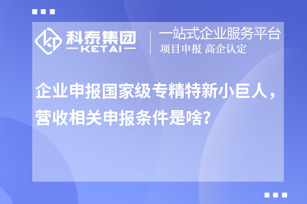 企业申报国家级专精特新小巨人，营收相关申报条件是啥？