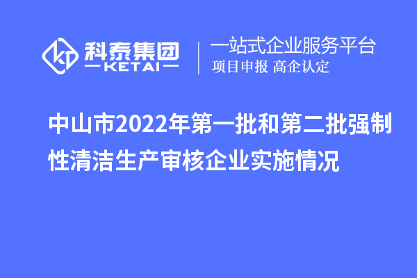 中山市2022年第一批和第二批强制性清洁生产审核企业实施情况