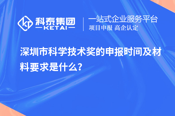 深圳市科学技术奖的申报时间及材料要求是什么？