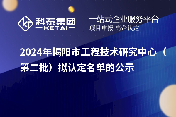 2024年揭阳市工程技术研究中心(第二批)拟认定名单的公示