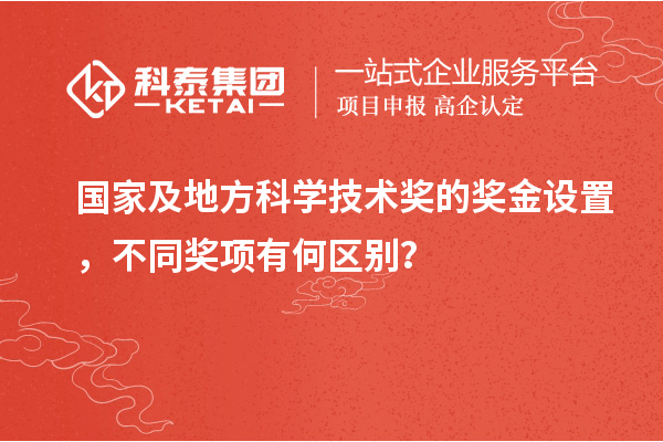 国家及地方科学技术奖的奖金设置，不同奖项有何区别？