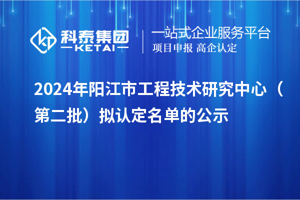 2024年阳江市工程技术研究中心(第二批)拟认定名单的公示