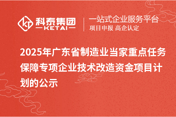 2025年广东省制造业当家重点任务保障专项企业技术改造资金项目计划的公示