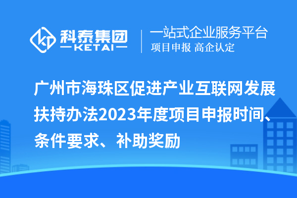 广州市海珠区促进产业互联网发展扶持办法2023年度项目申报时间、条件要求、补助奖励
