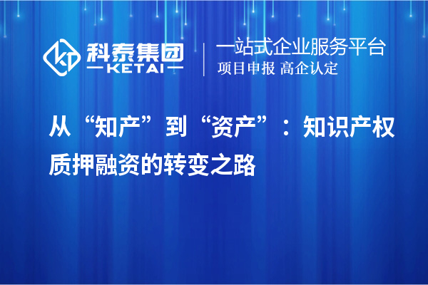 从“知产”到“资产”:知识产权质押融资的转变之路