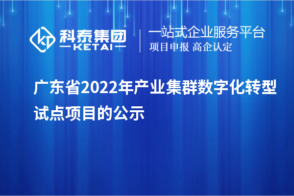 广东省2022年产业集群数字化转型试点项目的公示