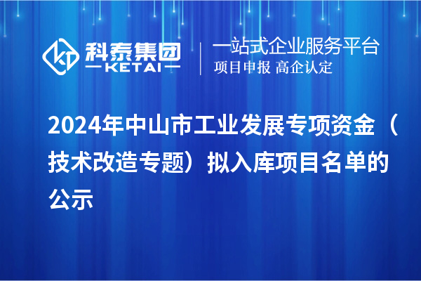 2024年中山市工业发展专项资金(技术改造专题)拟入库项目名单的公示