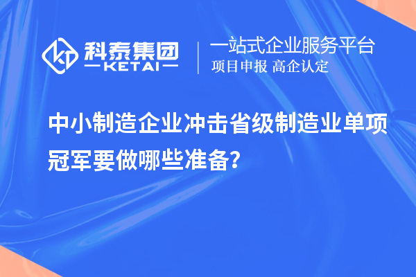 中小制造企业冲击省级制造业单项冠军要做哪些准备？