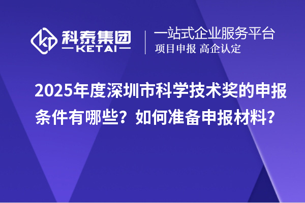 2025年度深圳市科学技术奖的申报条件有哪些？如何准备申报材料？