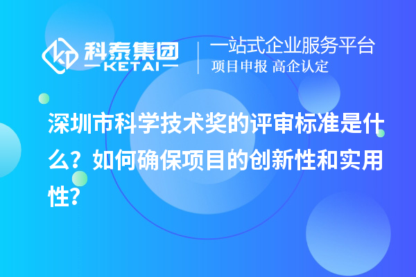深圳市科学技术奖的评审标准是什么？如何确保项目的创新性和实用性？