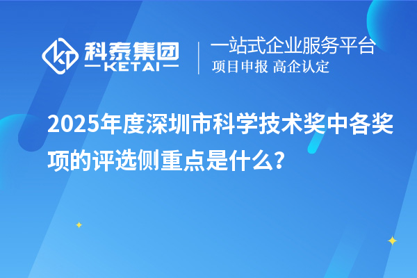 2025年度深圳市科学技术奖中各奖项的评选侧重点是什么？