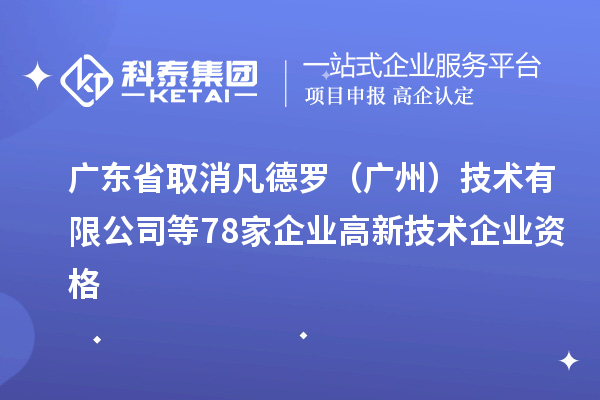 广东省取消凡德罗(广州)技术有限公司等78家企业高新技术企业资格