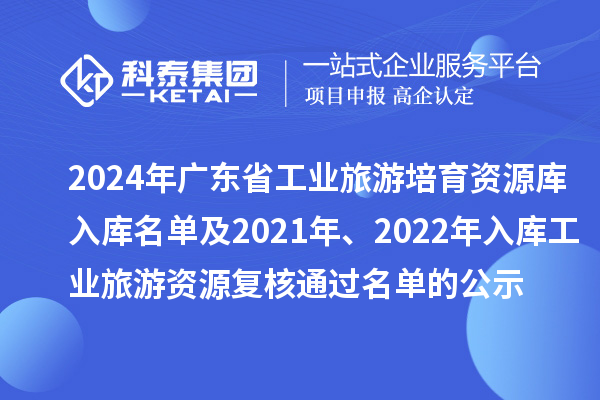 2024年广东省工业旅游培育资源库入库名单及2021年、2022年入库工业旅游资源复核通过名单的公示