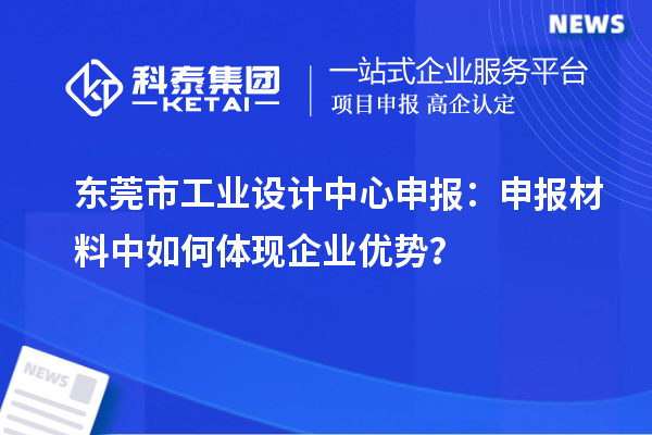 东莞市工业设计中心申报：申报材料中如何体现企业优势？