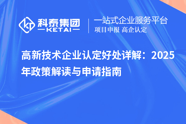 高新技术企业认定好处详解:2025年政策解读与申请指南