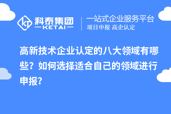 高新技术企业认定的八大领域有哪些？如何选择适合自己的领域进行申报？