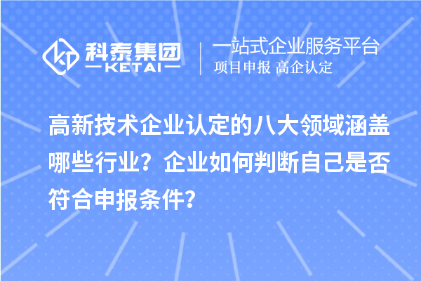 高新技术企业认定的八大领域涵盖哪些行业？企业如何判断自己是否符合申报条件？