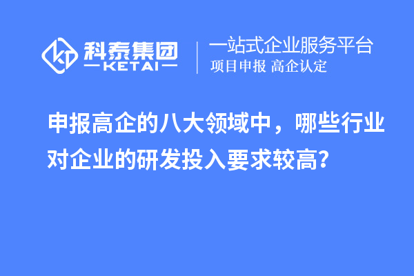 申报高企的八大领域中，哪些行业对企业的研发投入要求较高？
