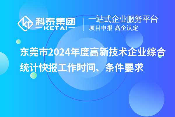 东莞市2024年度高新技术企业综合统计快报工作时间、条件要求