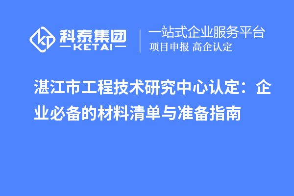 湛江市工程技术研究中心认定:企业必备的材料清单与准备指南