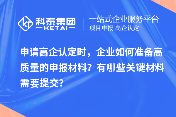 申请高企认定时，企业如何准备高质量的申报材料？有哪些关键材料需要提交？