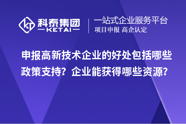 申报高新技术企业的好处包括哪些政策支持？企业能获得哪些资源？
