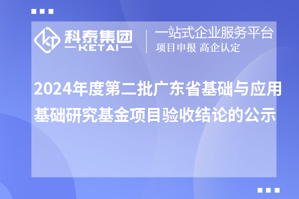 2024年度第二批广东省基础与应用基础研究基金项目验收结论的公示